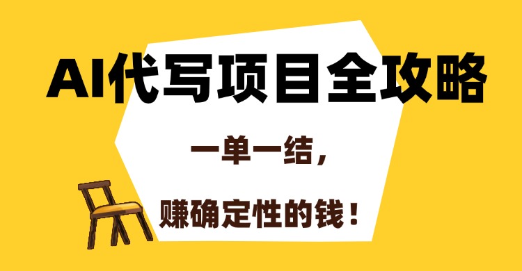 AI代写项目全攻略，一单一结，赚确定性的钱！-领航创业网