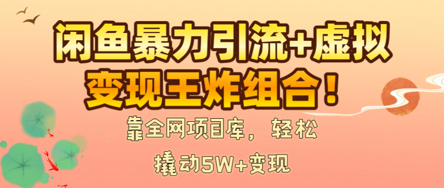 闲鱼暴力引流+虚拟变现王炸组合！靠全网项目库，轻松撬动5W+变现-领航创业网