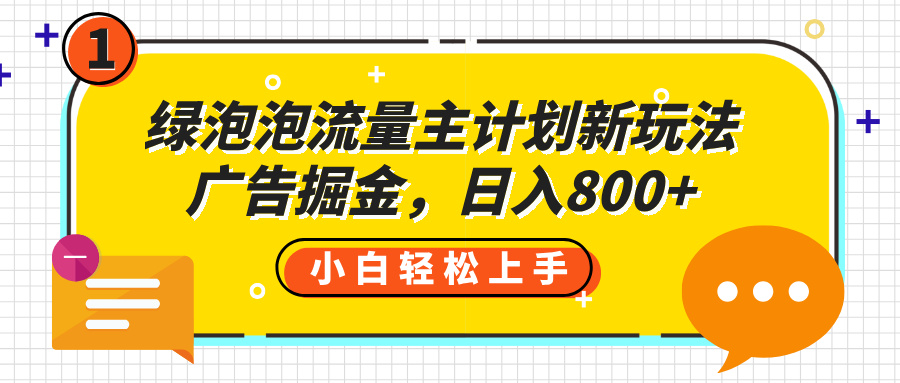 绿泡泡流量主计划新玩法，广告掘金，日入800+-领航创业网
