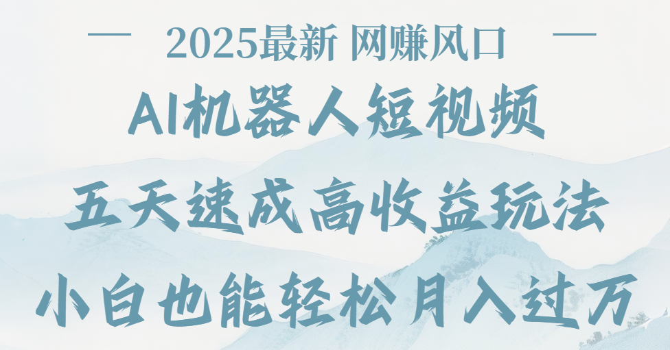 2025最新Ai 机器人短视频，网赚变现风口，五天速成高收益玩法，小白轻松月入过万-领航创业网