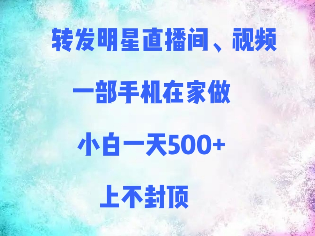 转发明星直播间、视频，一部手机在家做，小白一天500+，上不封顶-领航创业网