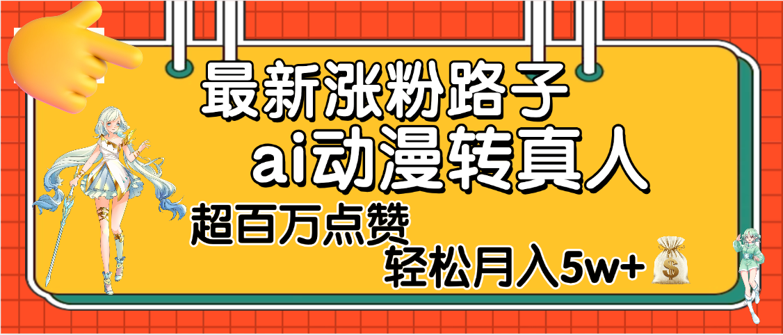 【揭秘】最新涨粉野路子，ai动漫转真人，超百万点赞，轻松月入5W+-领航创业网