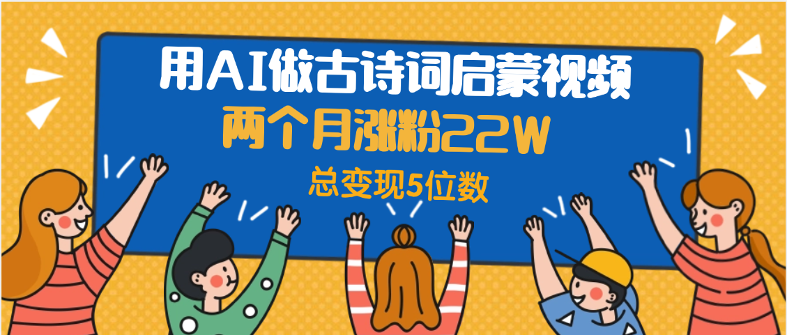 用AI做古诗词启蒙视频，两个月涨粉22W，总变现5位数-领航创业网