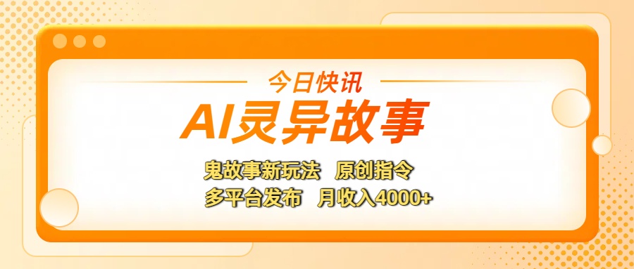 AI灵异故事，鬼故事新玩法，原创指令，多平台发布，月收入4000+-领航创业网