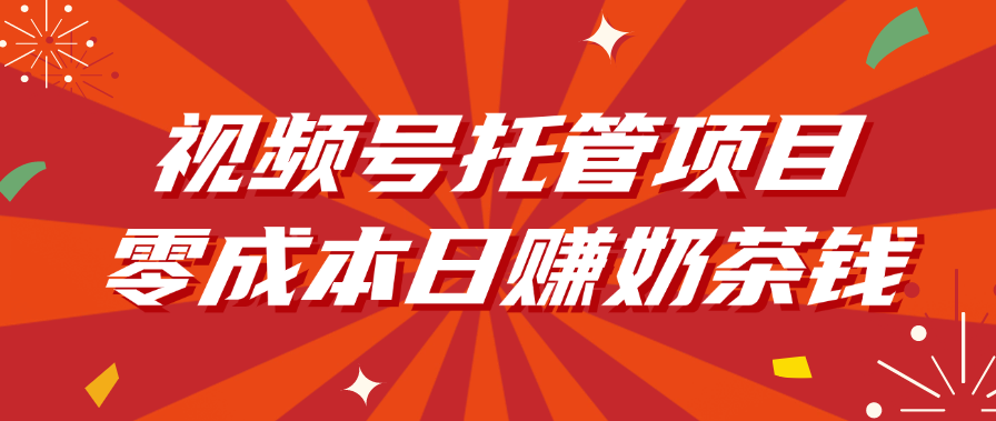 视频号托管项目，零成本日赚奶茶钱-领航创业网
