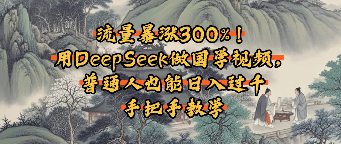 流量暴涨300%！用DeepSeek做国学视频，普通人也能日入过千-领航创业网