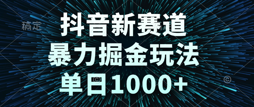 抖音新赛道，暴力掘金玩法，单日1000+-领航创业网