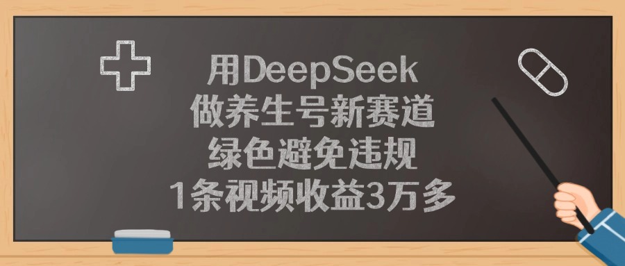 用DeepSeek做养生号新赛道，1条视频收益3万多，绿色避免违规-领航创业网