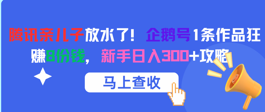 腾讯亲儿子放水了！企鹅号1条作品狂赚8份钱，新手日入300+攻略-领航创业网