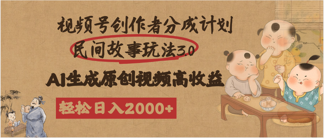 视频号创作者分成民间故事玩法3.0，100%原创视频高收益，轻松日入2000+-领航创业网