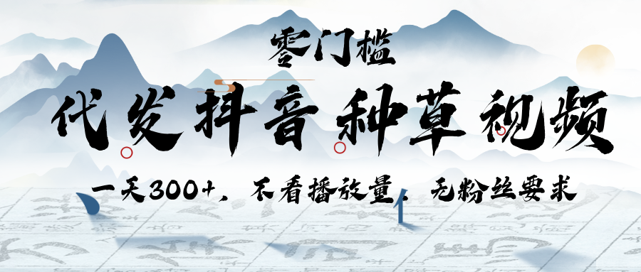 代发抖音种草视频，一天300+，不看播放量，无粉丝要求-领航创业网