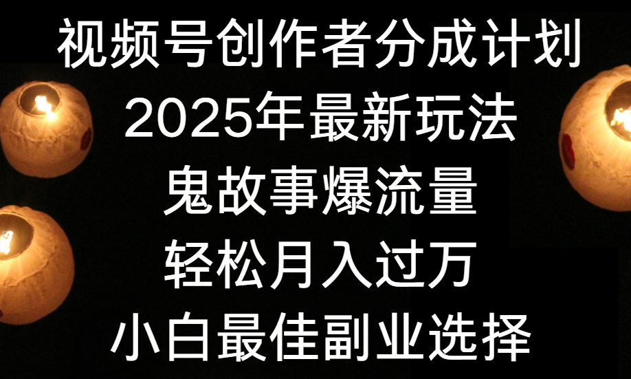 视频号创作者分成计划，2025年最新玩法鬼故事爆流量，小白轻松上手，副业的绝佳选择，轻松月入过万-领航创业网