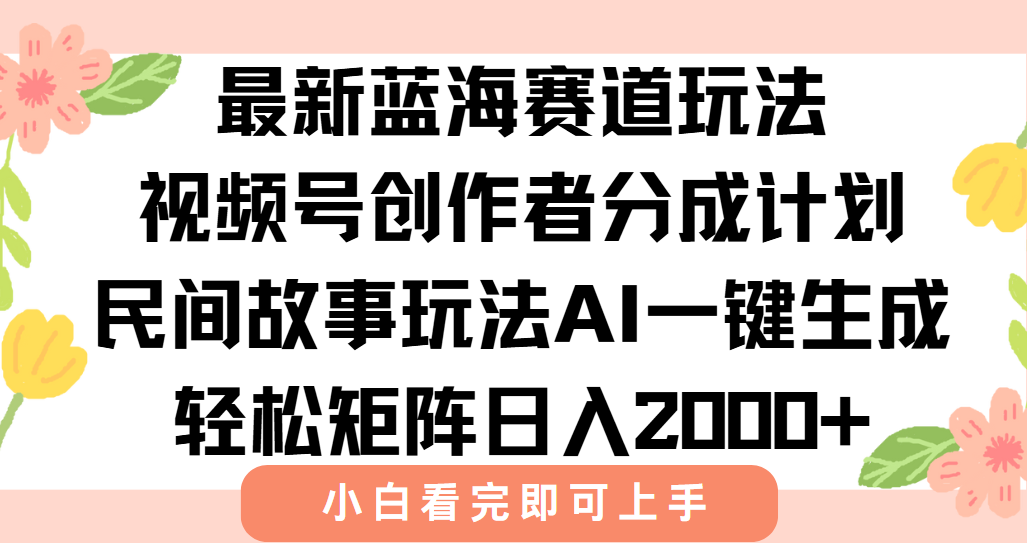 最新蓝海赛道玩法视频号创作者分成民间故事玩法，AI一键生成爆款视频，轻松日入2000+-领航创业网