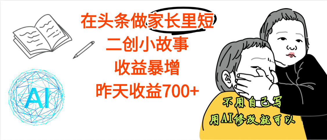 【劲爆】在头条做家长里短二创小故事，收益暴增，昨天收益700+-领航创业网
