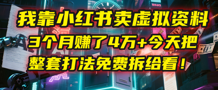 我靠“小红书卖虚拟资料”，3个月赚了4万+，今天把整套打法免费拆给你看！-领航创业网