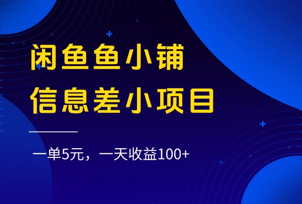 闲鱼鱼小铺信息差小项目，一单5元，一天收益100+-领航创业网