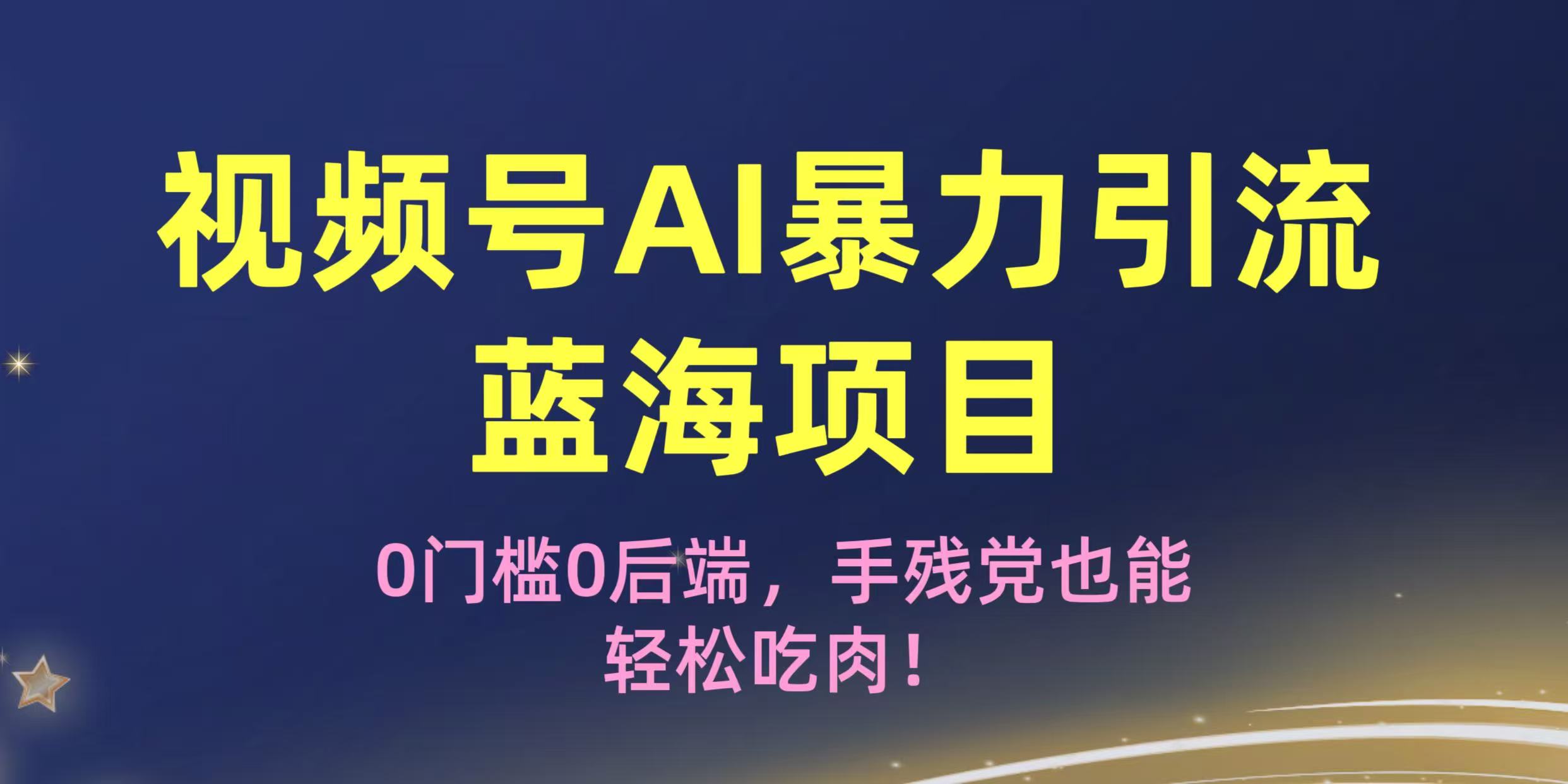 疯传！视频号AI暴力引流蓝海项目，0门槛0后端，手残党也能轻松吃肉！-领航创业网