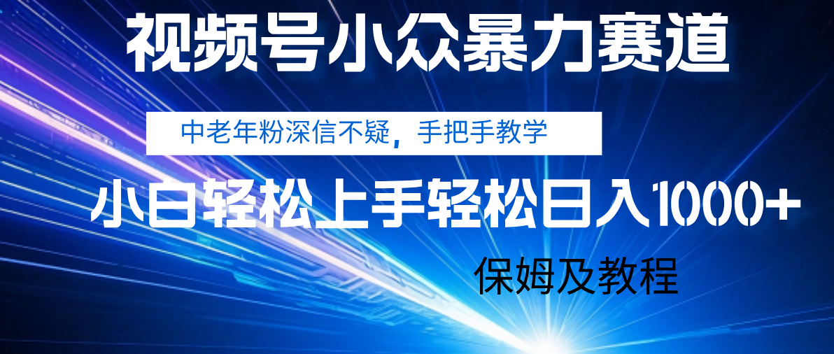 视频号小众暴力赛道，中老年人深信不疑 手把手教学，小白也能日入1000+ 保姆及教程-领航创业网