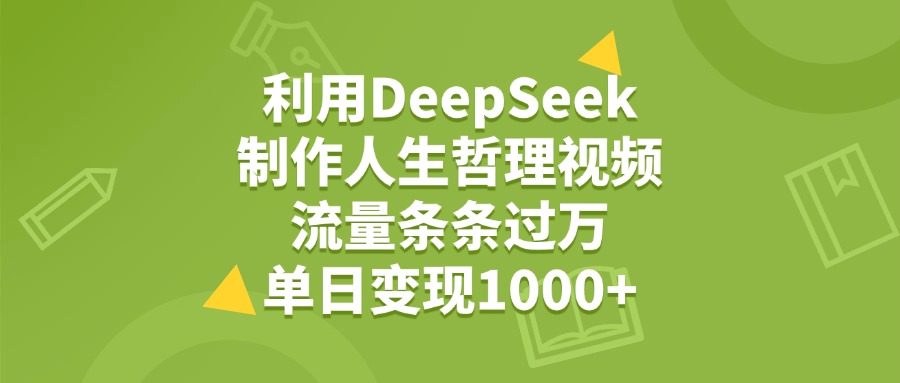 利用DeepSeek用人生哲理视频，单日变现1000+，流量条条过万-领航创业网