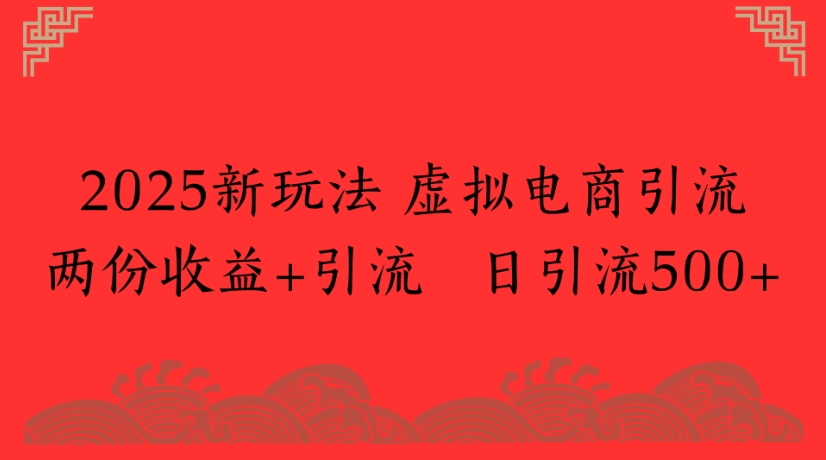 2025新玩法，虚拟电商引流两份收益+引流 日引流500+-领航创业网