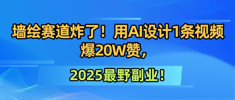 墙绘赛道炸了！用AI设计1条视频爆20W赞，2025最野副业！-领航创业网