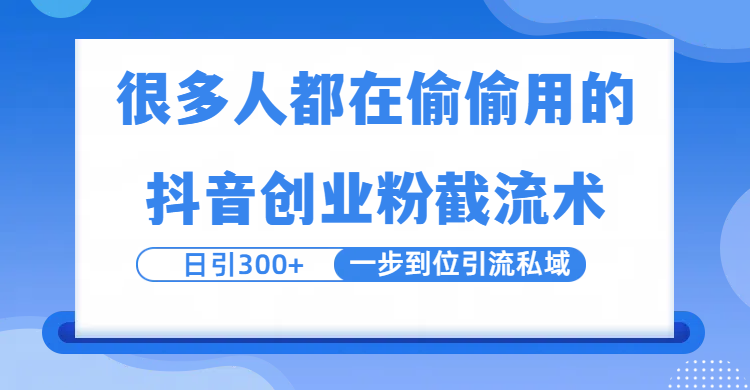 很多人都在偷偷用的抖音创业粉截留术，日引300+，一步到位引流到私域-领航创业网