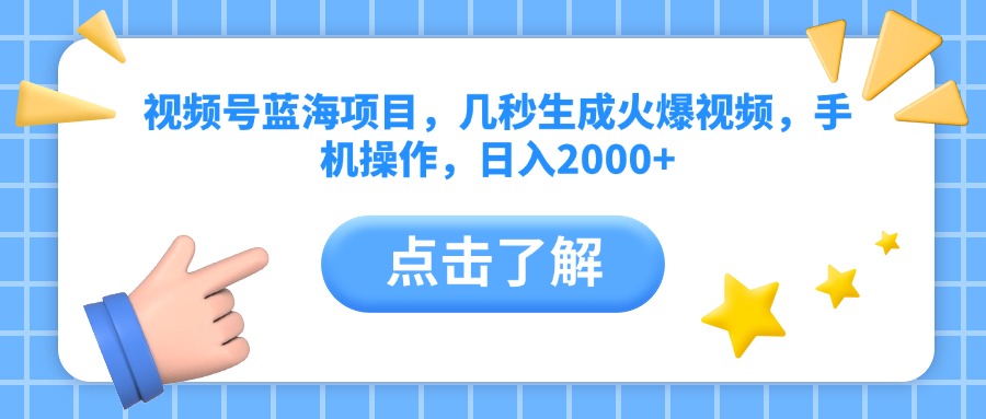 视频号蓝海项目，几秒生成火爆视频，手机操作，日入2000+vv-领航创业网