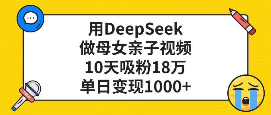 用DeepSeek做母女亲子视频，单日变现1000+，10天吸粉18万-领航创业网