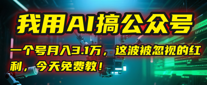我用AI搞公众号，一个号月入3.1万，这波被忽视的红利，今天免费教！-领航创业网
