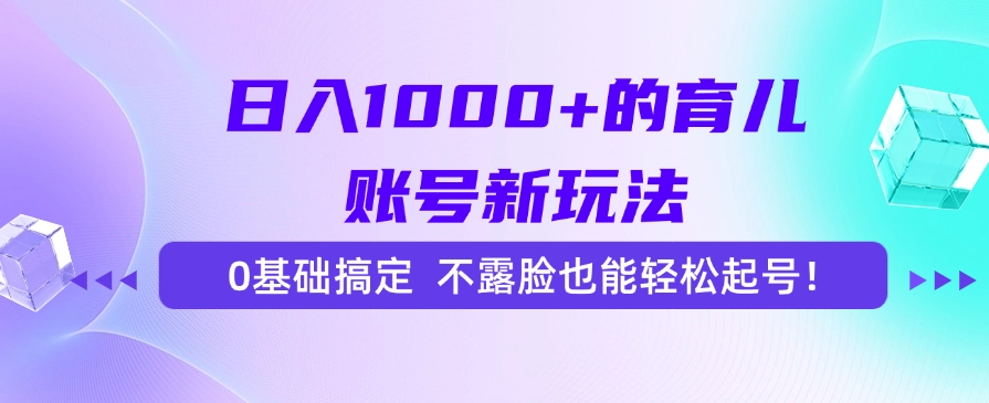 日入1000+的育儿账号新玩法，0基础搞定，不露脸也能轻松起号！-领航创业网