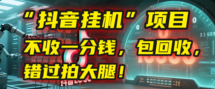 这个“抖音挂机”项目，不收一分钱，还包回收，错过拍大腿！-领航创业网