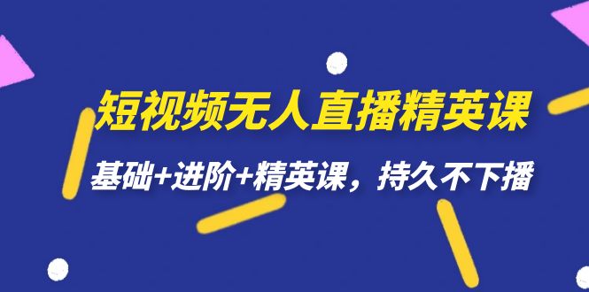 短视频无人直播-精英课，基础 进阶 精英课，持久不下播-领航创业网