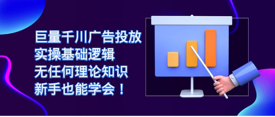 巨量千川广告投放：实操基础逻辑，无任何理论知识，新手也能学会！-领航创业网
