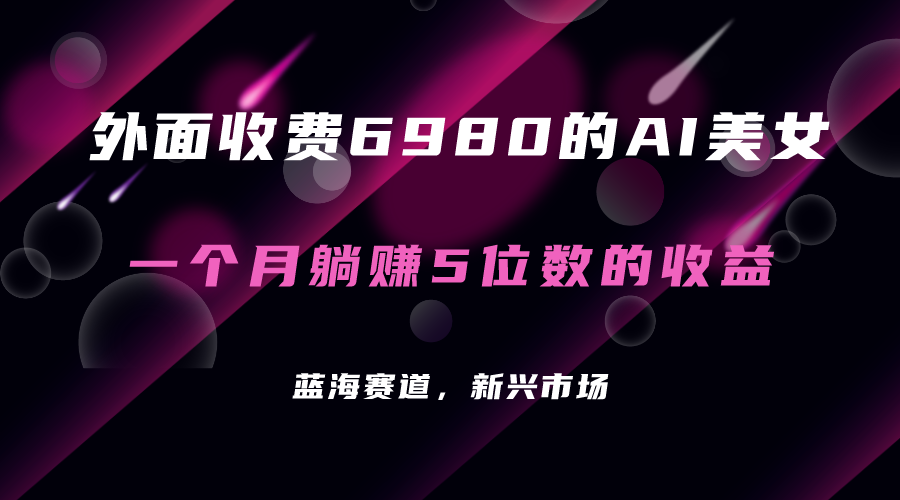 外面收费6980的AI美女项目！每月躺赚5位数收益（教程 素材 工具）-领航创业网