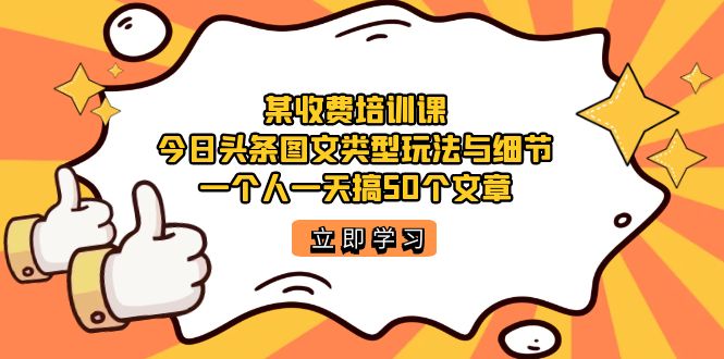 某收费培训课：今日头条账号图文玩法与细节，一个人一天搞50个文章-领航创业网