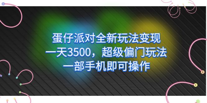 蛋仔派对全新玩法变现，一天3500，超级偏门玩法，一部手机即可操作-领航创业网