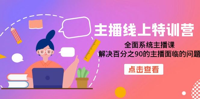 主播线上特训营：全面系统主播课，解决百分之90的主播面临的问题（22节课）-领航创业网