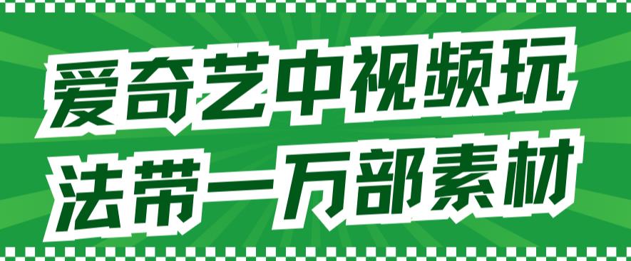 爱奇艺中视频玩法，不用担心版权问题（详情教程 一万部素材）-领航创业网