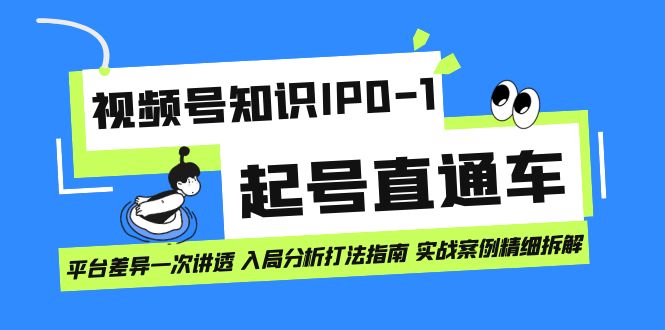 视频号知识IP0-1起号直通车 平台差异一次讲透 入局分析打法指南 实战案例-领航创业网