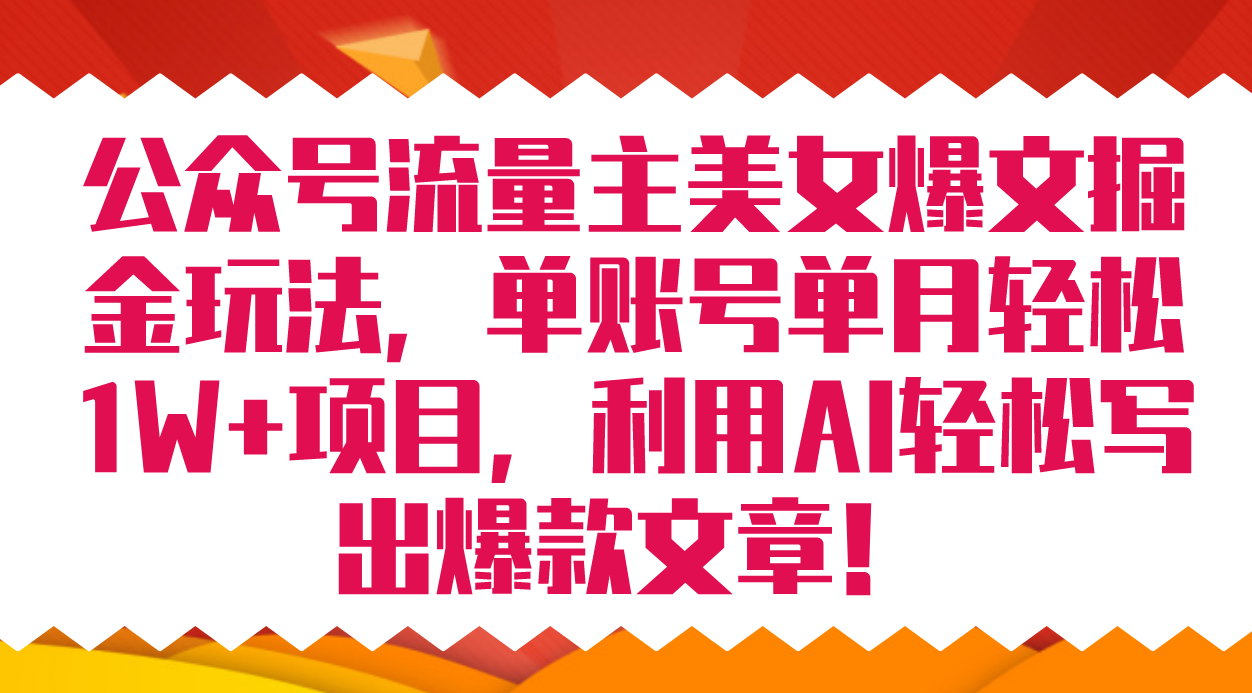 公众号流量主美女爆文掘金玩法 单账号单月轻松8000 利用AI轻松写出爆款文章-领航创业网