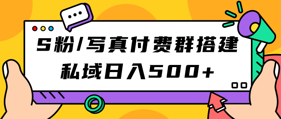 S粉/写真付费群搭建：私域日入500 （教程 源码）-领航创业网