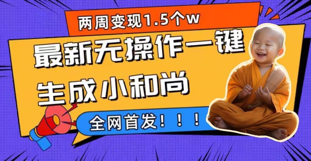 两周1.5W最新无操作一键生成小和尚玩法，升级版首发-领航创业网