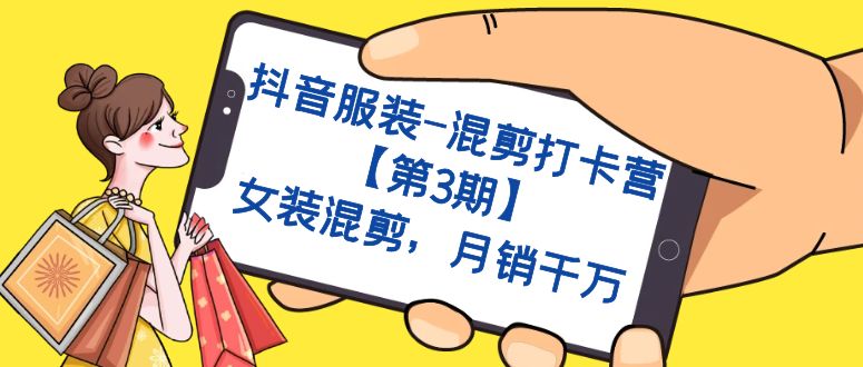 抖音服装-混剪打卡营【第3期】，女装混剪，月销千万-领航创业网