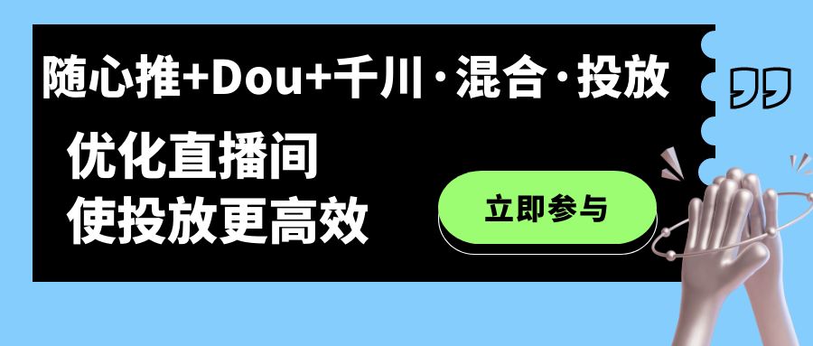 随心推 Dou 千川·混合·投放新玩法，优化直播间使投放更高效-领航创业网