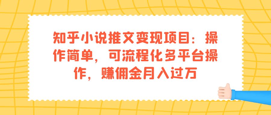 知乎小说推文变现项目：操作简单，可流程化多平台操作，赚佣金月入过万-领航创业网