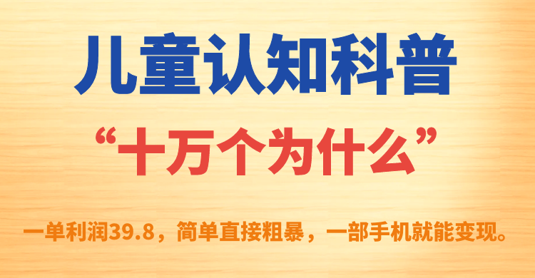 儿童认知科普“十万个为什么”一单利润39.8，简单粗暴，一部手机就能变现-领航创业网