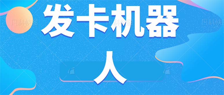 微信自动发卡机器人工具 全自动发卡【软件 教程】-领航创业网