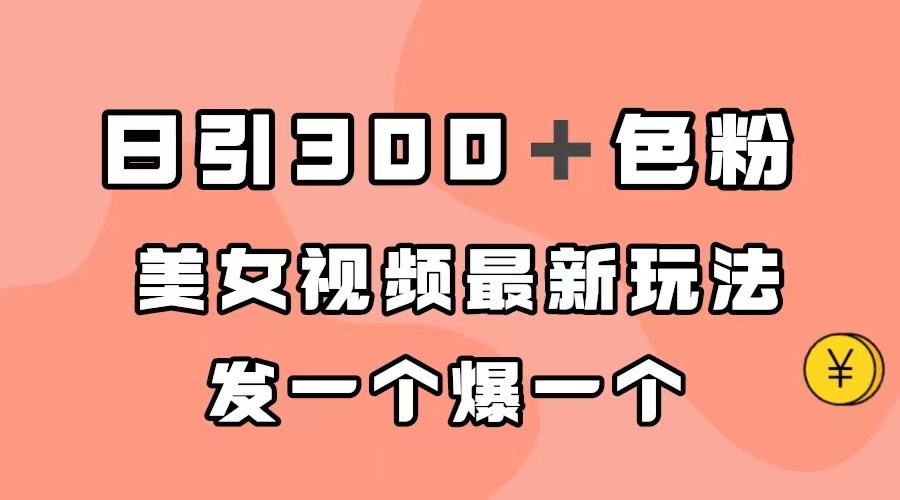 日引300＋色粉，美女视频最新玩法，发一个爆一个-领航创业网
