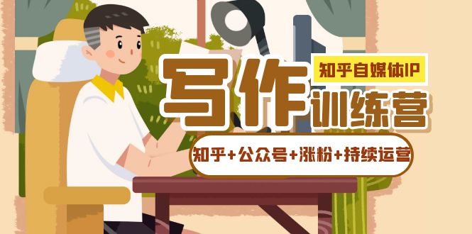 知乎-自媒体IP写作实操训练营：如何做知乎 公众号 涨粉 持续运营！-领航创业网