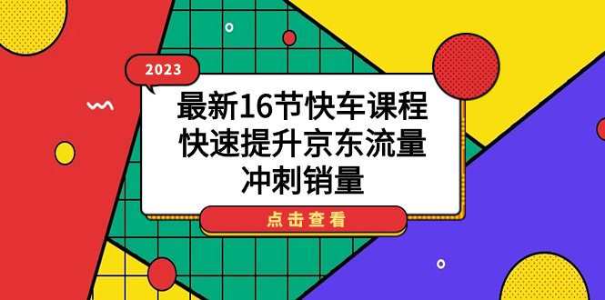 2023最新16节快车课程，快速提升京东流量，冲刺销量-领航创业网